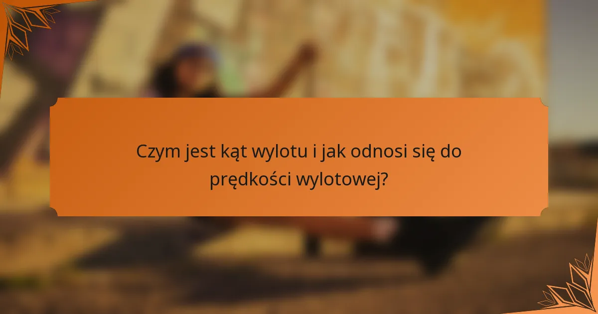 Czym jest kąt wylotu i jak odnosi się do prędkości wylotowej?