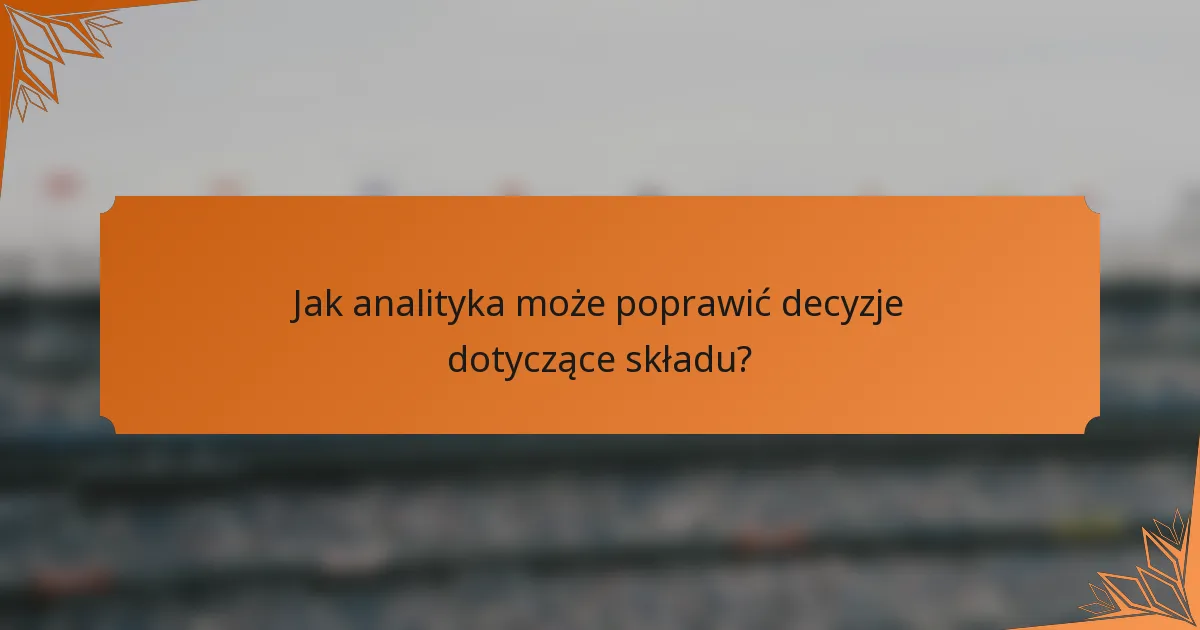 Jak analityka może poprawić decyzje dotyczące składu?