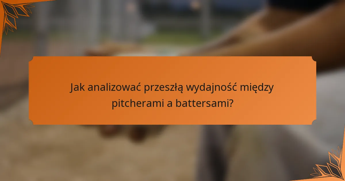 Jak analizować przeszłą wydajność między pitcherami a battersami?