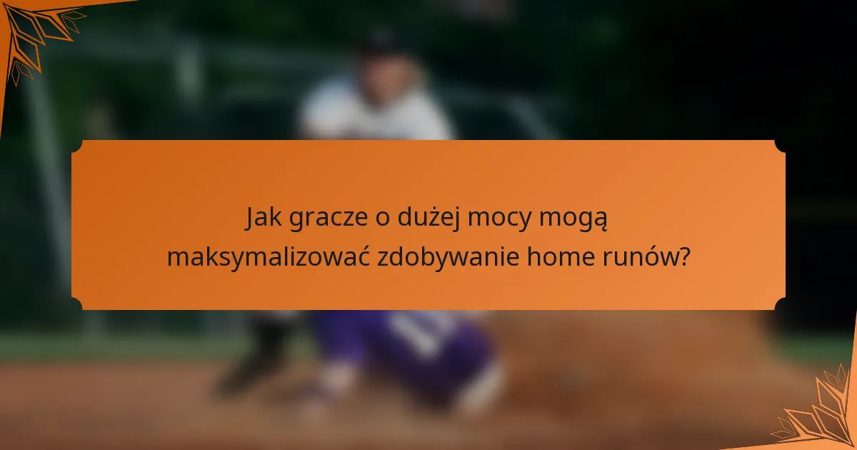 Jak gracze o dużej mocy mogą maksymalizować zdobywanie home runów?