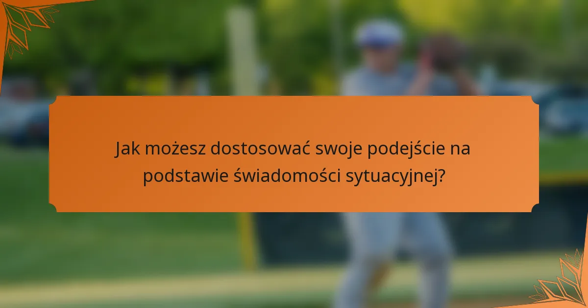 Jak możesz dostosować swoje podejście na podstawie świadomości sytuacyjnej?