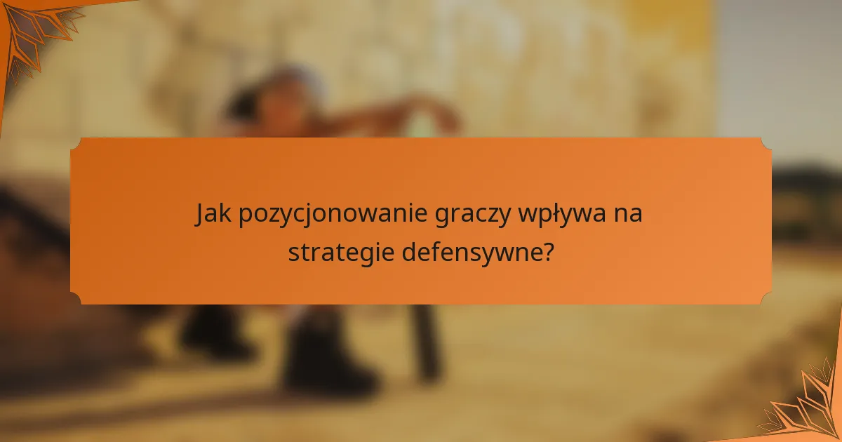 Jak pozycjonowanie graczy wpływa na strategie defensywne?
