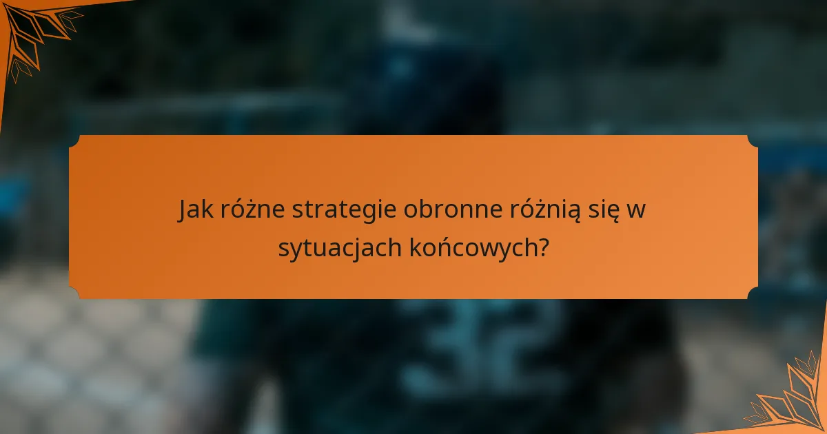 Jak różne strategie obronne różnią się w sytuacjach końcowych?