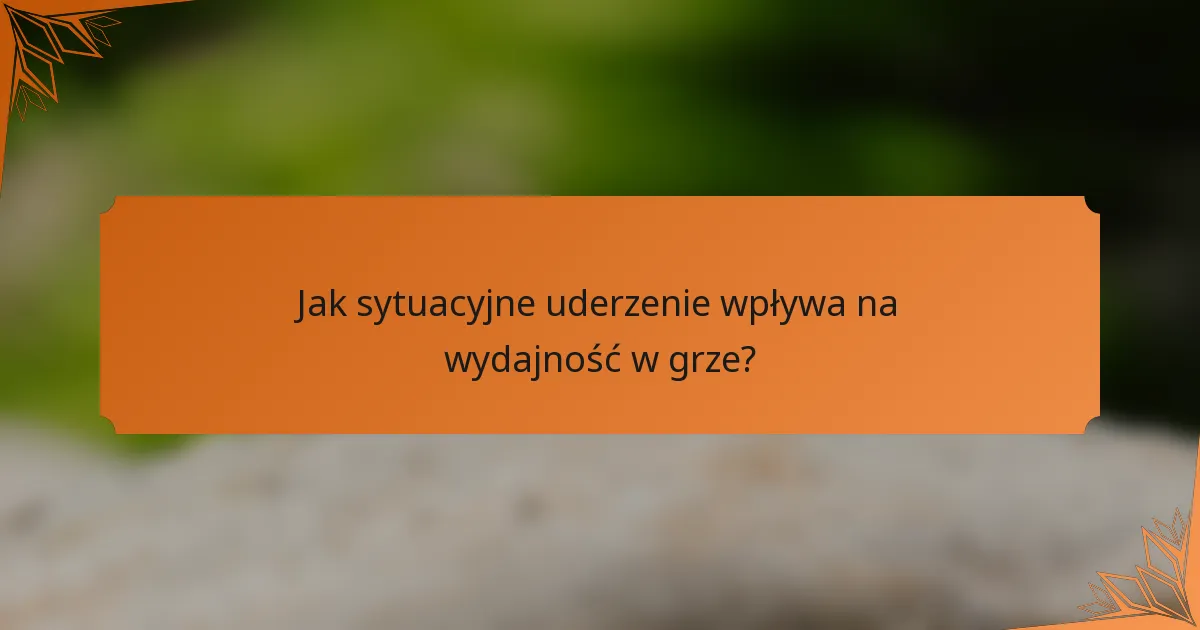 Jak sytuacyjne uderzenie wpływa na wydajność w grze?