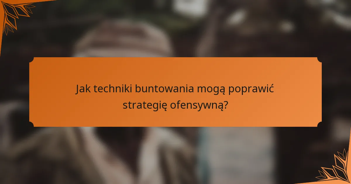Jak techniki buntowania mogą poprawić strategię ofensywną?