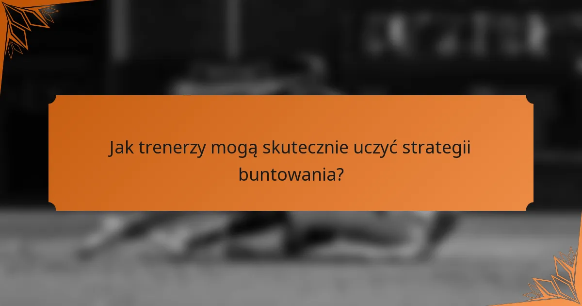 Jak trenerzy mogą skutecznie uczyć strategii buntowania?