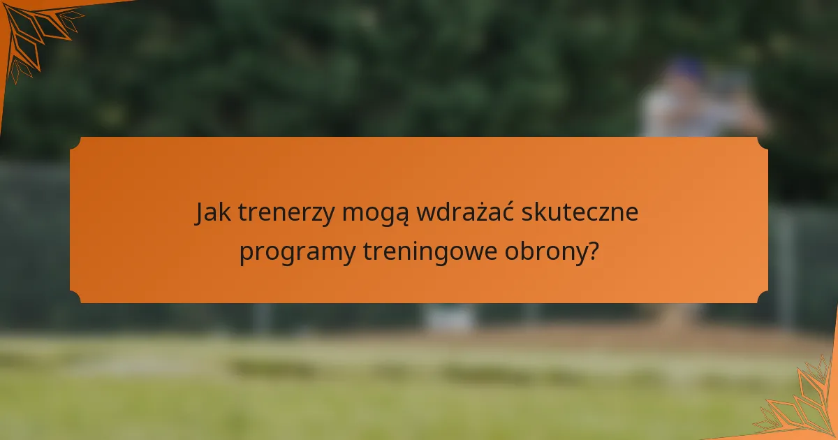 Jak trenerzy mogą wdrażać skuteczne programy treningowe obrony?