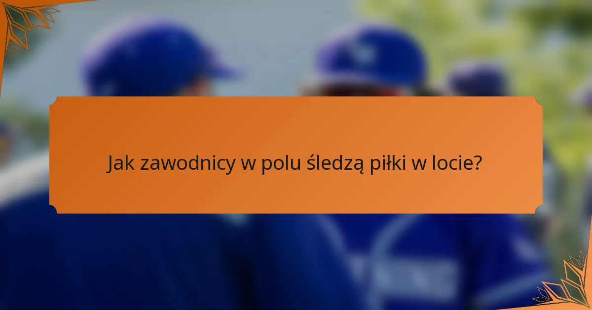 Jak zawodnicy w polu śledzą piłki w locie?