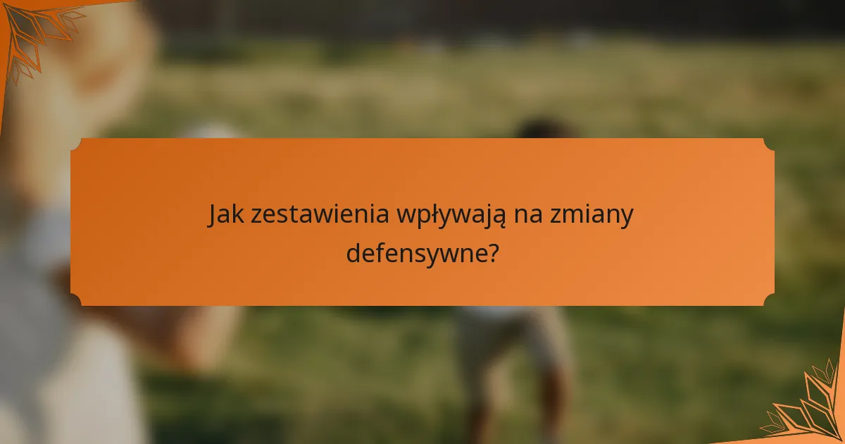 Jak zestawienia wpływają na zmiany defensywne?