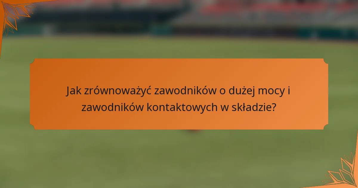 Jak zrównoważyć zawodników o dużej mocy i zawodników kontaktowych w składzie?