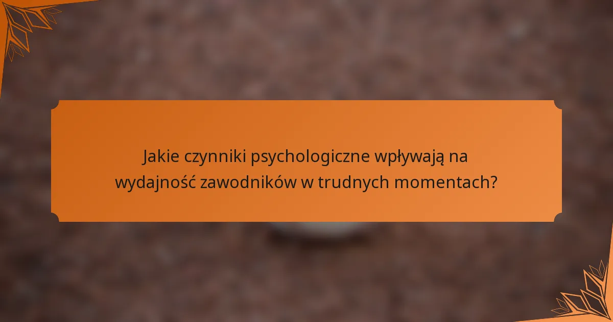 Jakie czynniki psychologiczne wpływają na wydajność zawodników w trudnych momentach?