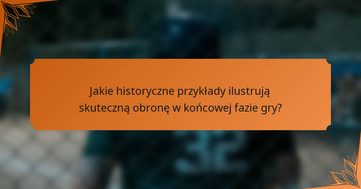 Jakie historyczne przykłady ilustrują skuteczną obronę w końcowej fazie gry?