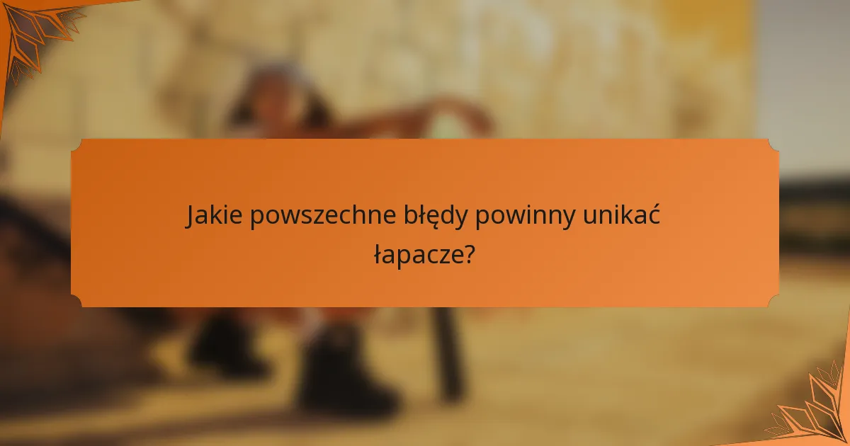 Jakie powszechne błędy powinny unikać łapacze?