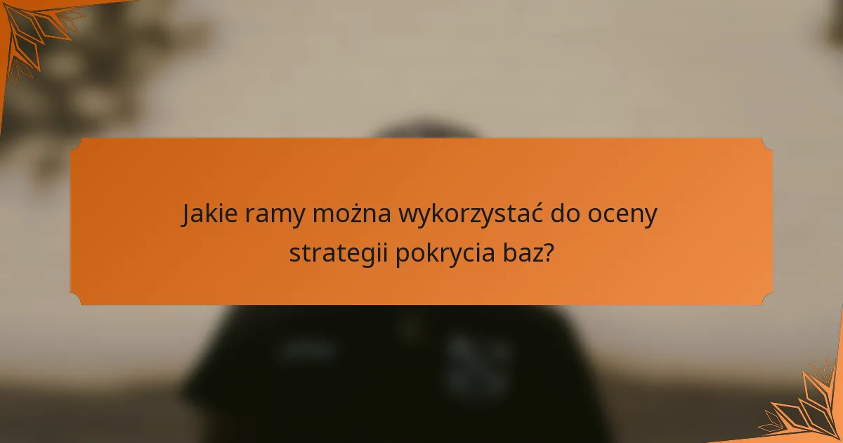 Jakie ramy można wykorzystać do oceny strategii pokrycia baz?