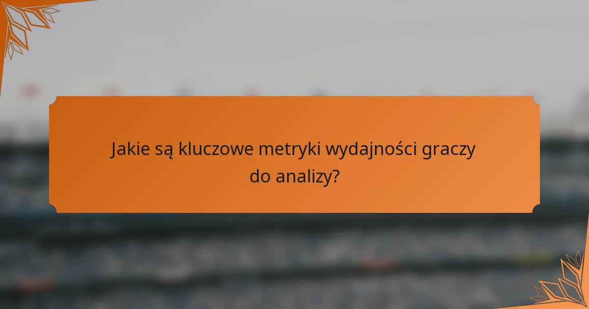 Jakie są kluczowe metryki wydajności graczy do analizy?