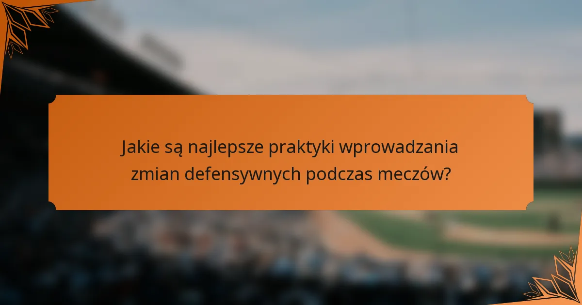Jakie są najlepsze praktyki wprowadzania zmian defensywnych podczas meczów?