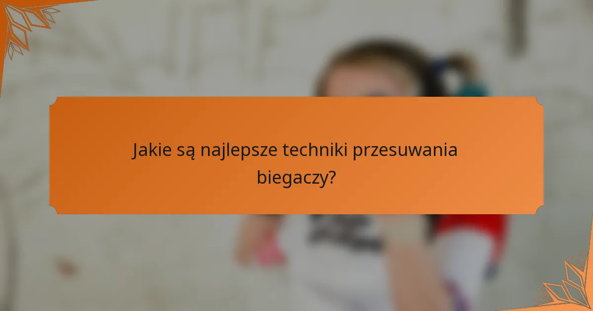 Jakie są najlepsze techniki przesuwania biegaczy?