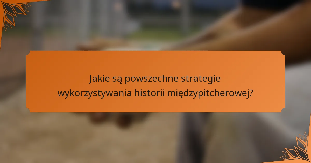 Jakie są powszechne strategie wykorzystywania historii międzypitcherowej?