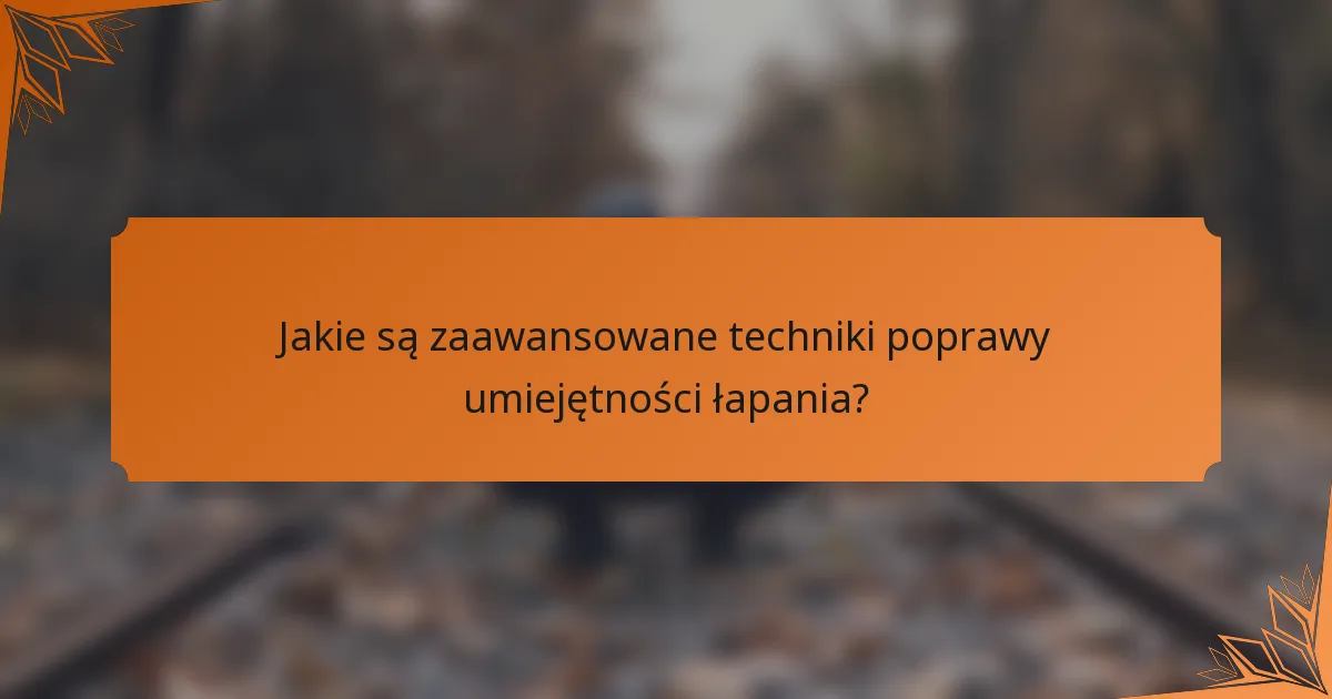 Jakie są zaawansowane techniki poprawy umiejętności łapania?