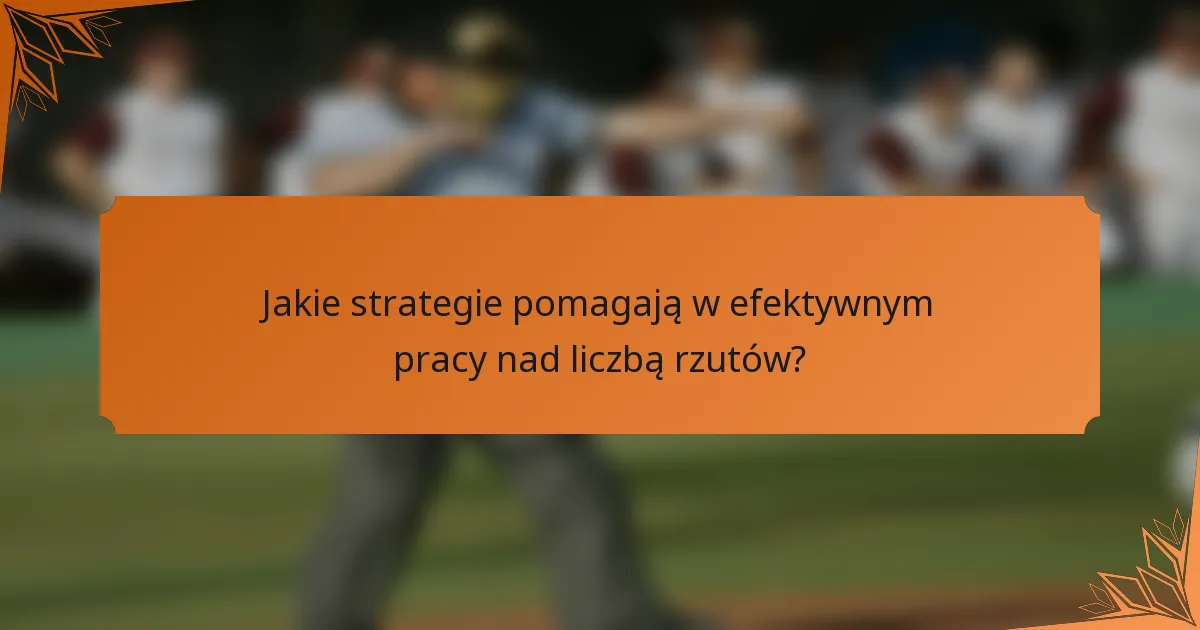 Jakie strategie pomagają w efektywnym pracy nad liczbą rzutów?