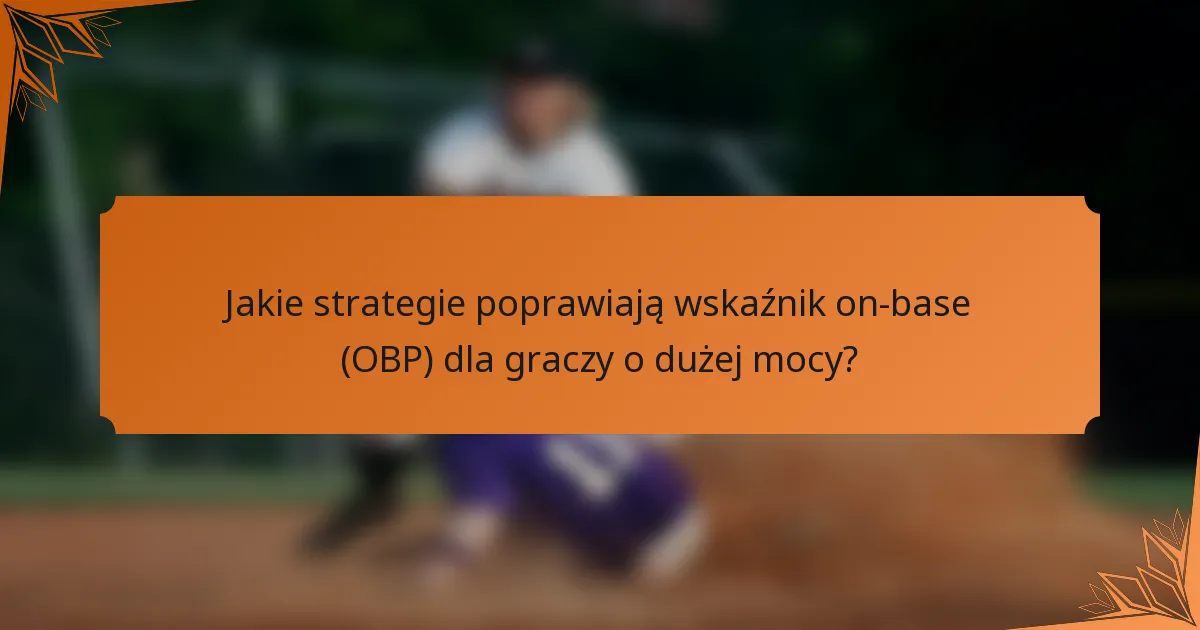 Jakie strategie poprawiają wskaźnik on-base (OBP) dla graczy o dużej mocy?