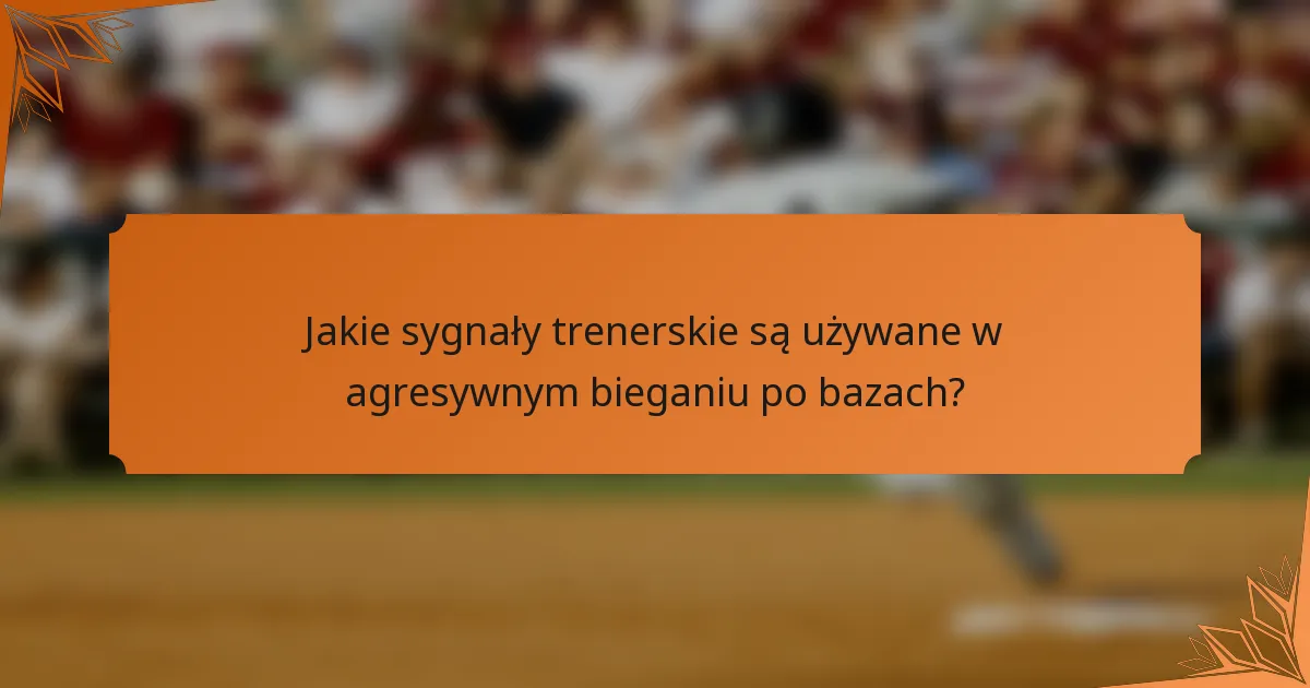 Jakie sygnały trenerskie są używane w agresywnym bieganiu po bazach?