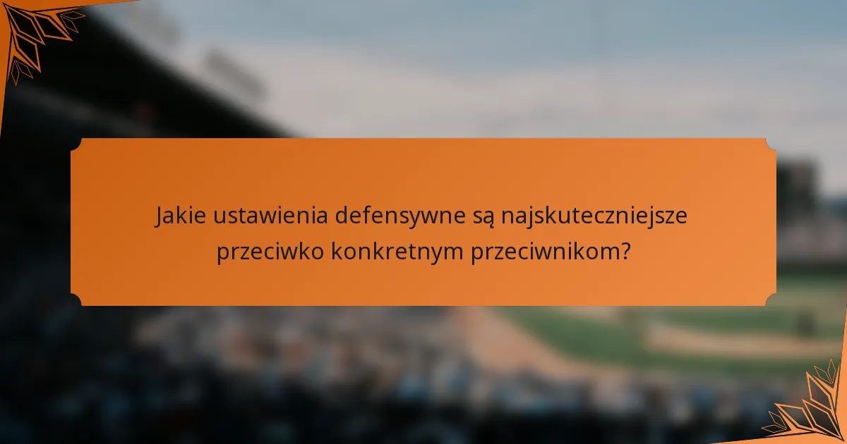 Jakie ustawienia defensywne są najskuteczniejsze przeciwko konkretnym przeciwnikom?