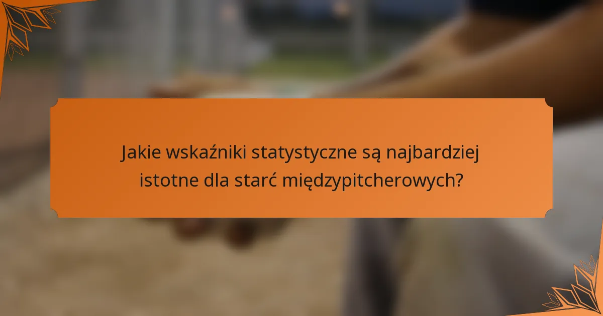 Jakie wskaźniki statystyczne są najbardziej istotne dla starć międzypitcherowych?