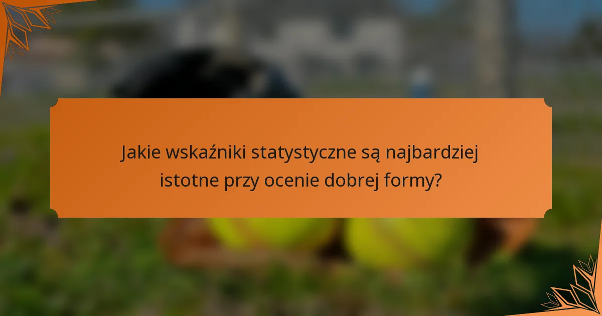 Jakie wskaźniki statystyczne są najbardziej istotne przy ocenie dobrej formy?