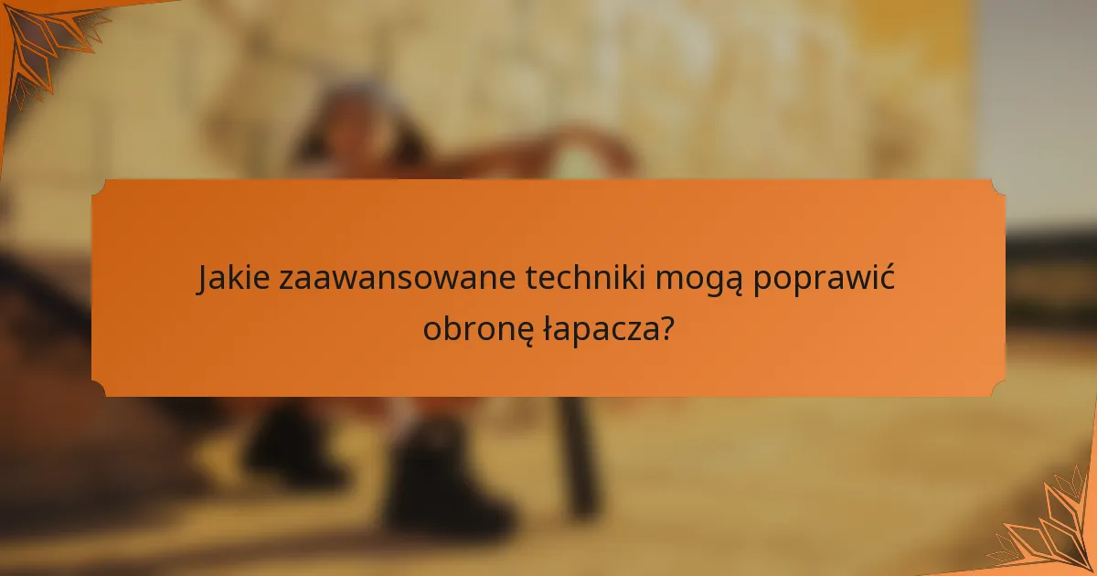 Jakie zaawansowane techniki mogą poprawić obronę łapacza?