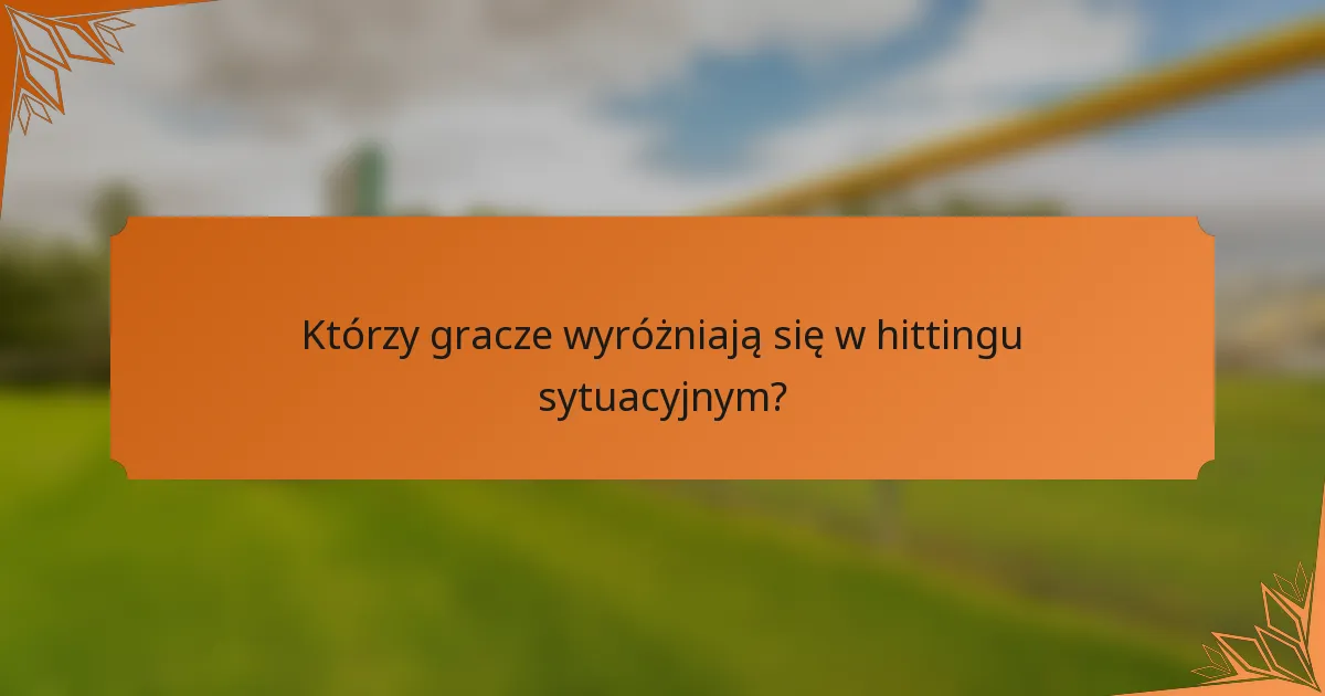 Którzy gracze wyróżniają się w hittingu sytuacyjnym?
